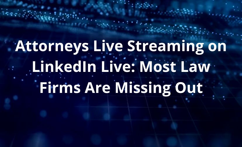 Attorneys Live Streaming on LinkedIn Live: Most Law Firms Are Missing Out